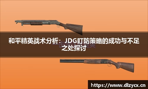 和平精英战术分析：JDG盯防策略的成功与不足之处探讨